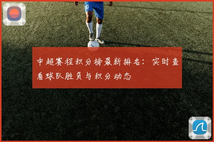 中超赛程积分榜最新排名：实时查看球队胜负与积分动态