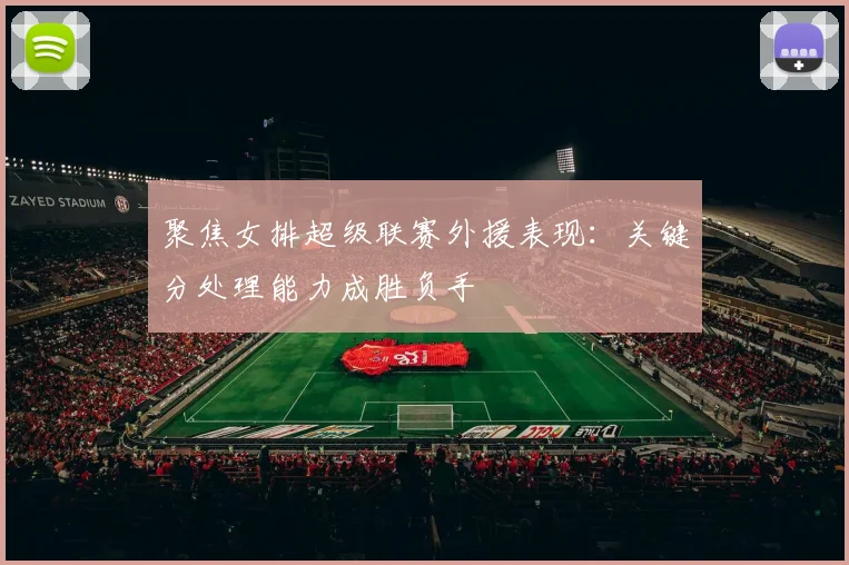 聚焦女排超级联赛外援表现：关键分处理能力成胜负手