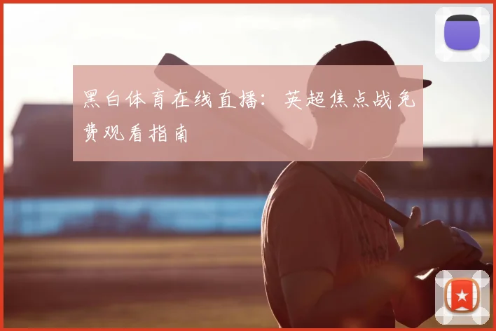 黑白体育在线直播：英超焦点战免费观看指南
