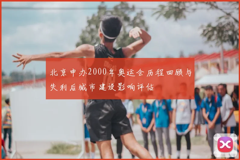 北京申办2000年奥运会历程回顾与失利后城市建设影响评估