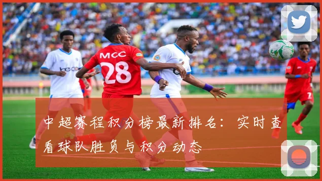 中超赛程积分榜最新排名：实时查看球队胜负与积分动态