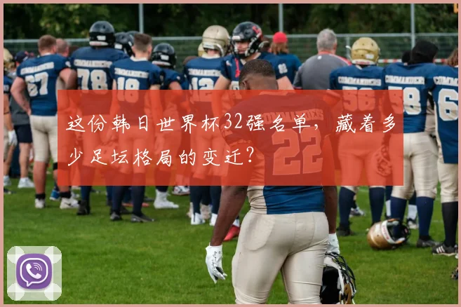 这份韩日世界杯32强名单，藏着多少足坛格局的变迁？
