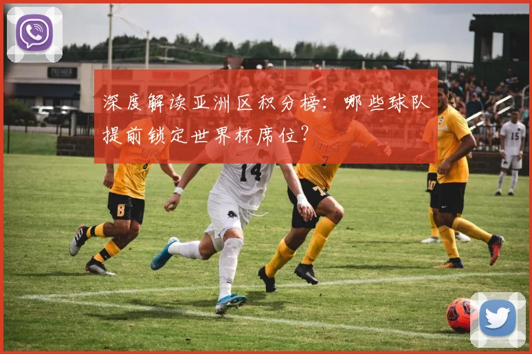 深度解读亚洲区积分榜：哪些球队提前锁定世界杯席位？