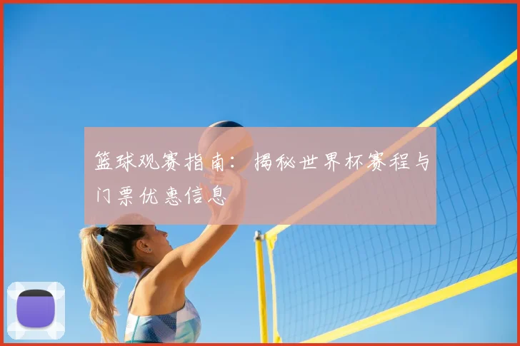 篮球观赛指南：揭秘世界杯赛程与门票优惠信息