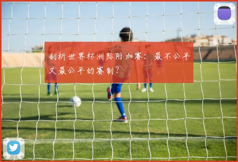 剖析世界杯洲际附加赛：最不公平又最公平的赛制？