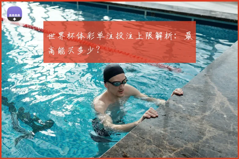 世界杯体彩单注投注上限解析：最高能买多少？