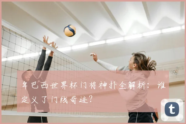 年巴西世界杯门将神扑全解析:谁定义了门线奇迹?
