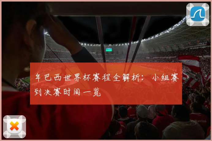 年巴西世界杯赛程全解析：小组赛到决赛时间一览