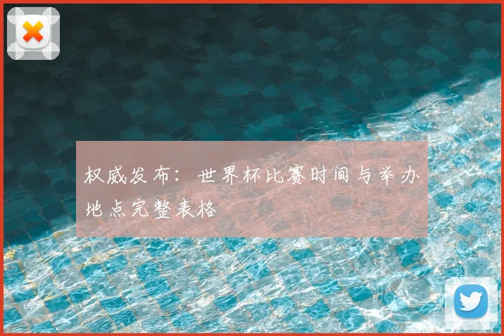 权威发布：世界杯比赛时间与举办地点完整表格