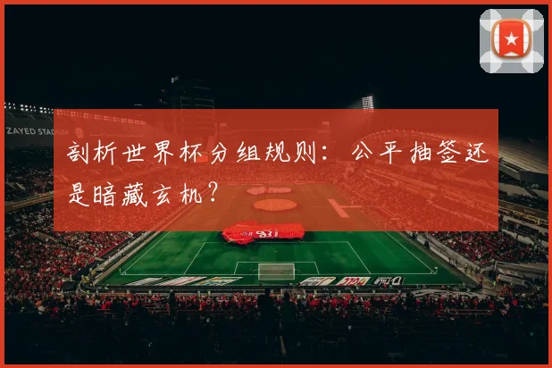 剖析世界杯分组规则：公平抽签还是暗藏玄机？