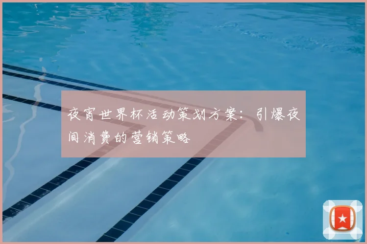 夜宵世界杯活动策划方案：引爆夜间消费的营销策略