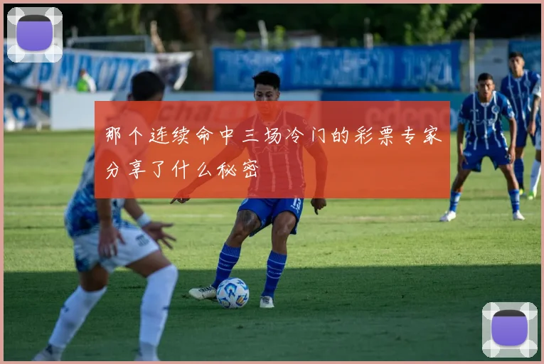 那个连续命中三场冷门的彩票专家分享了什么秘密