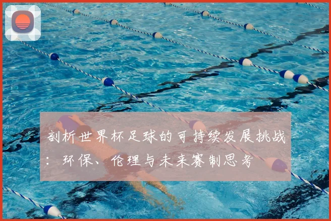 剖析世界杯足球的可持续发展挑战：环保、伦理与未来赛制思考
