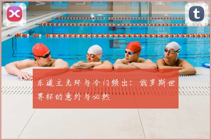 东道主光环与冷门频出：俄罗斯世界杯的意外与必然