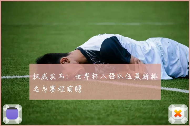 权威发布：世界杯八强队伍最新排名与赛程前瞻