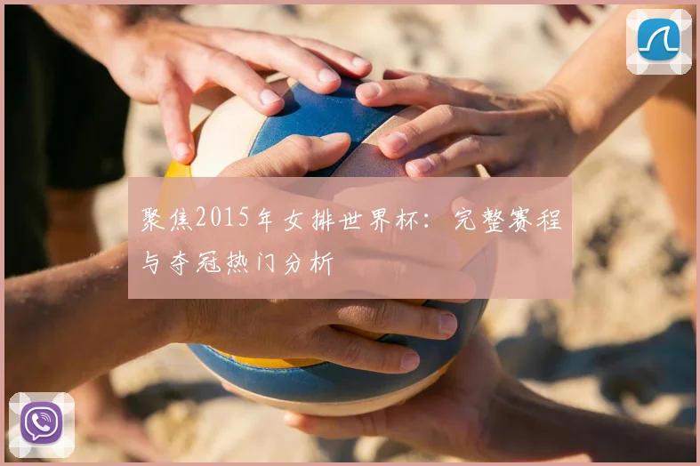 聚焦2015年女排世界杯：完整赛程与夺冠热门分析