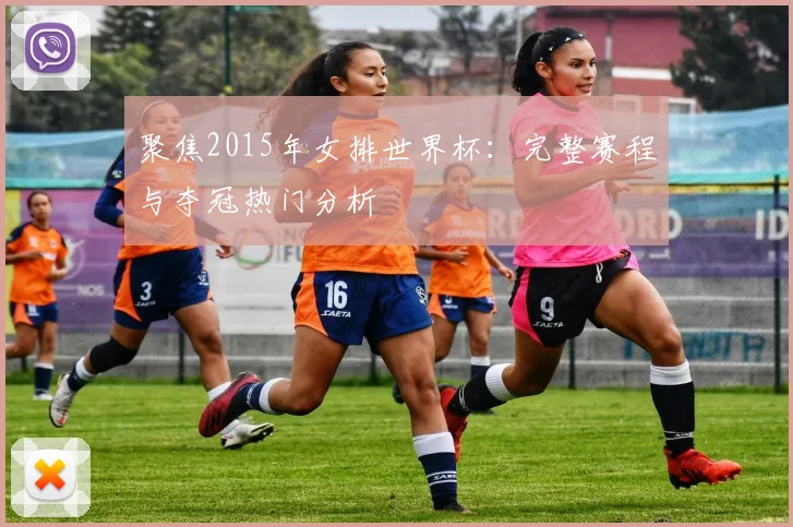 聚焦2015年女排世界杯：完整赛程与夺冠热门分析