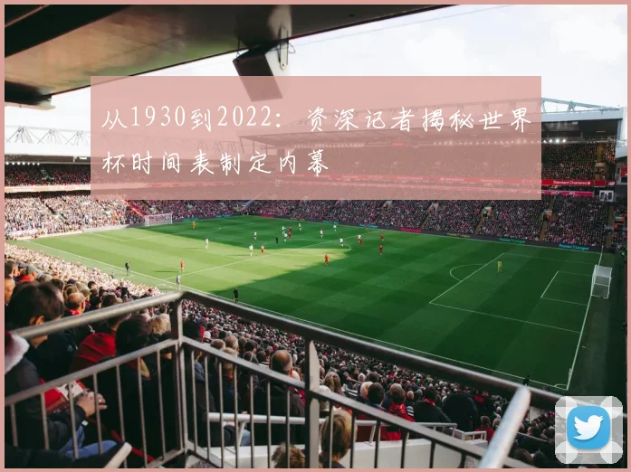 从1930到2022：资深记者揭秘世界杯时间表制定内幕