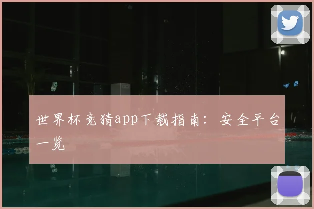 世界杯竞猜app下载指南:安全平台一览