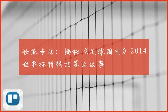 独家专访:揭秘《足球周刊》2014世界杯特辑的幕后故事