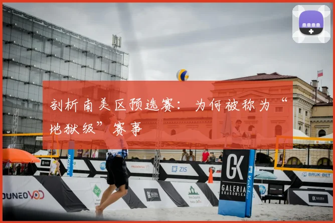剖析南美区预选赛：为何被称为“地狱级”赛事