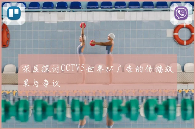 深度探讨CCTV5世界杯广告的传播效果与争议