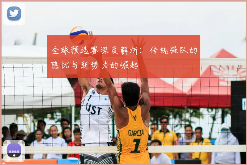 全球预选赛深度解析：传统强队的隐忧与新势力的崛起