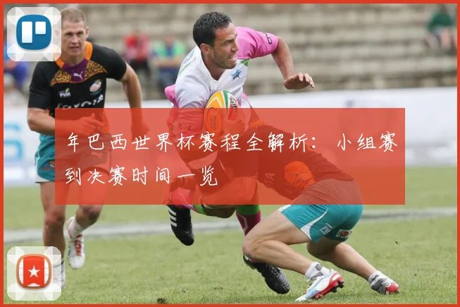 年巴西世界杯赛程全解析：小组赛到决赛时间一览